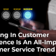 Investing In Customer Experience Is An All-Important Customer Service Trend banner