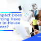 What impact does outsourcing have to your in-house employees