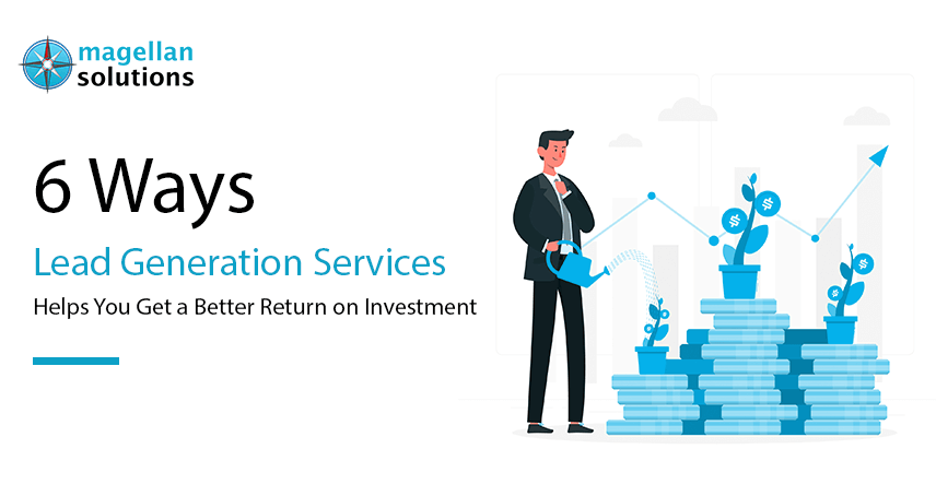 Blog banner for 6 Ways Lead Generation Services Helps You Get a Better Return on Investment