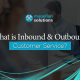 blog banner for What is Inbound & Outbound Customer Service?