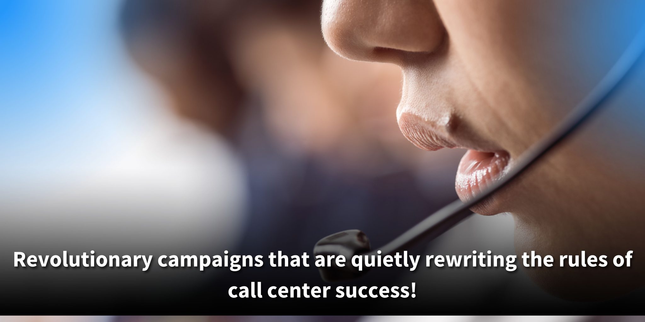 A side profile of a woman speaking into a call center headset, with the caption: "Revolutionary campaigns that are quietly rewriting the rules of call center success!"